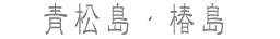 青松島・椿島
